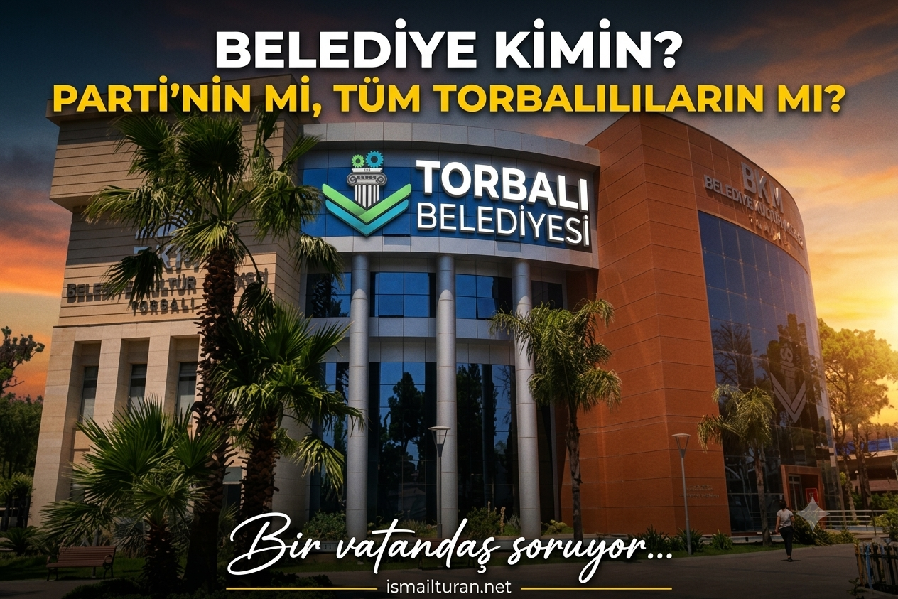Torbalı Belediyesi Seçim Kazananların Mülkü Müdür, Yoksa Milletin Ortak Emaneti Mi?